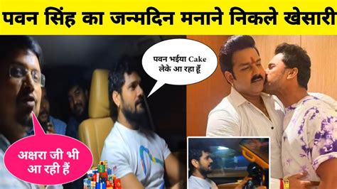 Pawan Singh Birthday Video Khesari Lal Yadav Pawan Singh Birthday Bhojpuri Video Youtube