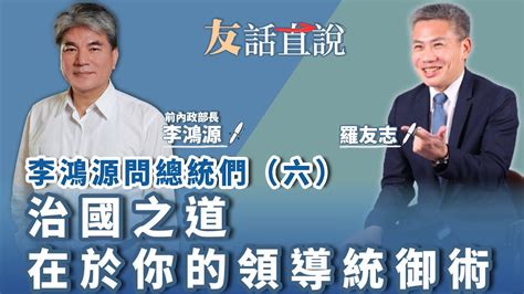 【友話直說】李鴻源問總統們（六）治國之道 在於你的領導統御術｜前內政部長 李鴻源＋羅友志｜2 24 23 Youtube