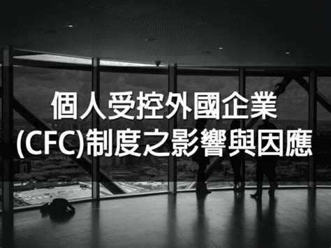 個人受控外國企業cfc制度之影響與因應 稅稅唸講堂