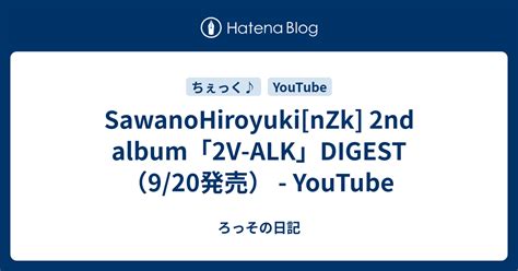 Sawanohiroyuki Nzk 2nd Album「2v Alk」digest（920発売） Youtube ろっその日記