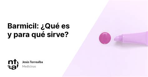 Barmicil ¿qué Es Y Para Qué Sirve Tuinfosalud