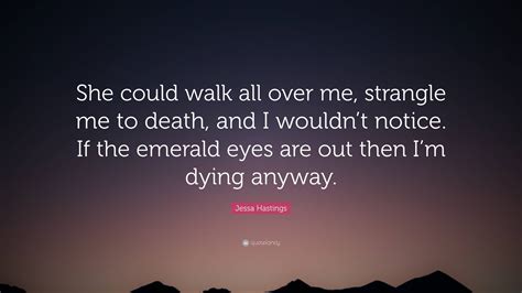 Jessa Hastings Quote: “She could walk all over me, strangle me to death, and I wouldn’t notice ...