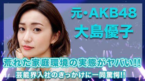 元・akb48・大島優子の大荒れの家庭環境の実態がヤバすぎる！芸能界入所のきっかけはあの人の言葉がきっかけだった！ Yayafa