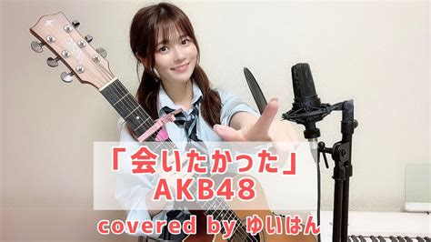 【歌ってみた】「会いたかった」akb48 さんシンガーソングエンターテイナーゆいはん Youtube