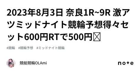 🚴2023年8月3日 奈良1r~9r 🔥激アツ🔥ミッドナイト競輪予想🌃💖得々セット600円💖rtで500円🕊｜競艇競輪ol🌸ami