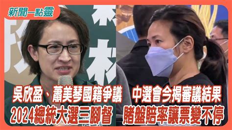 【新聞一點靈】吳欣盈、蕭美琴國籍爭議 中選會今揭審議結果 2024總統大選三腳督 賭盤賠率讓票變不停 Youtube