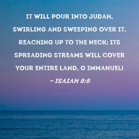 Isaiah 8:8 It will pour into Judah, swirling and sweeping over it ...