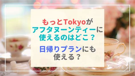 もっとtokyo 都民割 はアフタヌーンティーに使える？日帰りも可？