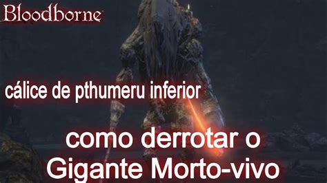 Bloodborne Como derrotar o gigante Morto Vivo Cálice de Pthumeru