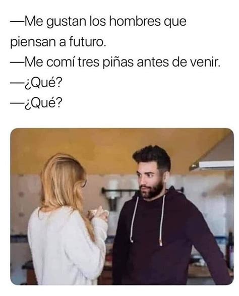 Me gustan los hombres que piensan a futuro Me comí tres piñas antes de