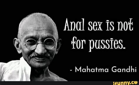 Ox Anal Sex Is Not For Pussies Mahatma Gandhi Ifunny