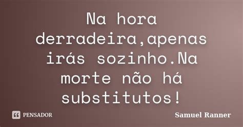 Na Hora Derradeira Apenas Irás Samuel Ranner Pensador