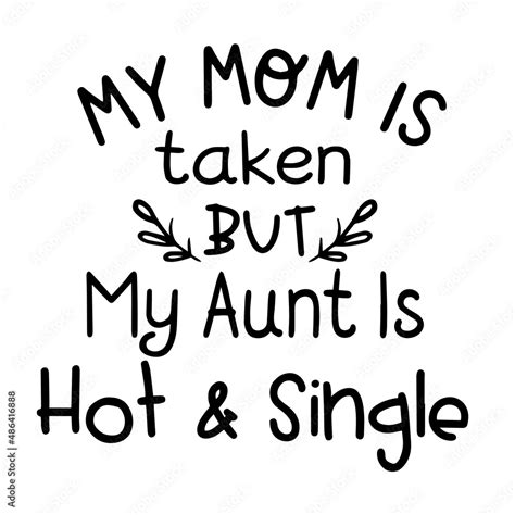 My Mom Is Taken But My Aunt Is Hot And Single Inspirational Quotes Motivational Positive Quotes