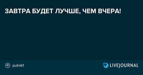 ЗАВТРА БУДЕТ ЛУЧШЕ, ЧЕМ ВЧЕРА!: putnik1 — LiveJournal
