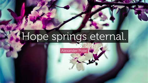 Alexander Pope Quote: “Hope springs eternal.”