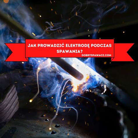 Jak Prowadzi Elektrod Podczas Spawania Spawanie Elektrod Otulon