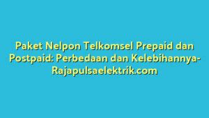 Paket Nelpon Telkomsel Prepaid Dan Postpaid Perbedaan Dan Kelebihannya