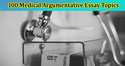 100 Medical Argumentative Essay Topics for Your Essays