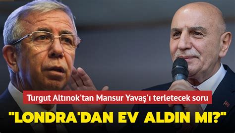 Turgut Altınok tan Mansur Yavaş ı terletecek soru Londra dan ev aldın