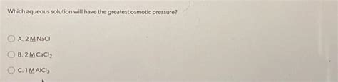 Solved Which Aqueous Solution Will Have The Greatest Osmotic Chegg