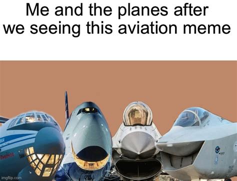 Me And My Planes After Seeing Aviation Memes Raviationmemes