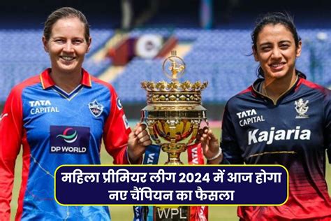 Wpl Final 2024 महिला प्रीमियर लीग 2024 में आज होगा नए चैंपियन का फैसला