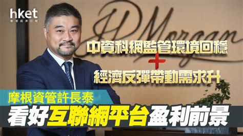 【大行分析】摩根資管許長泰：中資科網監管環境回穩、經濟反彈帶動需求升 看好互聯網平台盈利前景