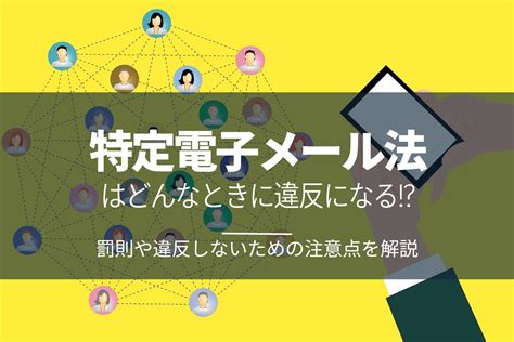 特定電子メール法はどんなときに違反になる！？罰則や違反しないための注意点を解説 Sms配信サービス Smslink 株式会社ネクスウェイ