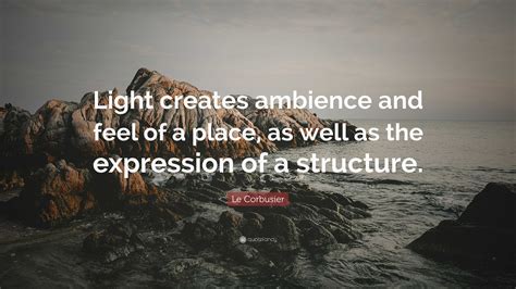 Le Corbusier Quote “light Creates Ambience And Feel Of A Place As Well As The Expression Of A