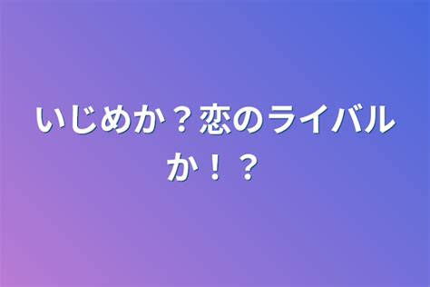 いじめか？恋のライバルか！？ 全1話 作者こんにちはの連載小説 テラーノベル