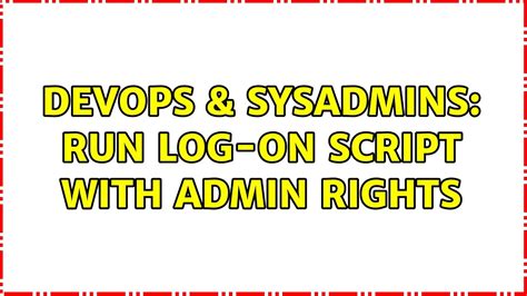 Devops Sysadmins Run Log On Script With Admin Rights Solutions