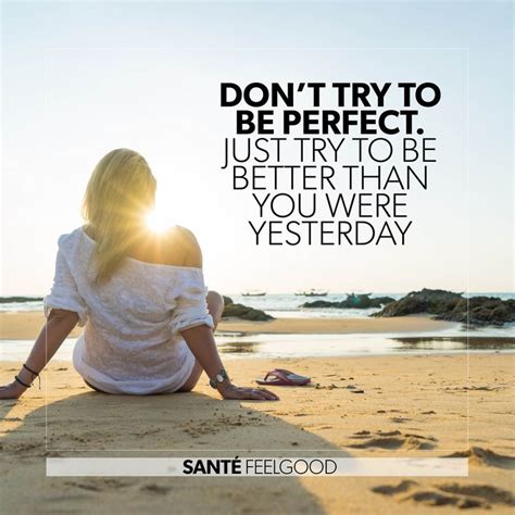 Dont Try To Be Perfect Just Try Yo Be Better Than You Were Yesterday