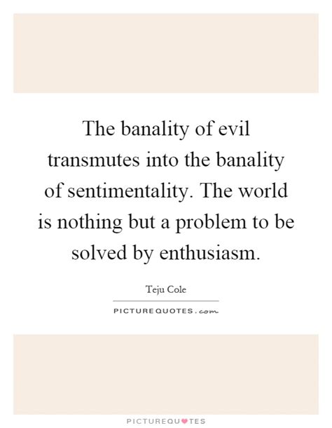 The banality of evil transmutes into the banality of... | Picture Quotes