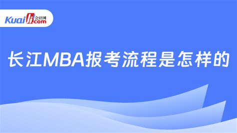 长江mba报考流程是怎样的？附申请所需材料！ 会计网