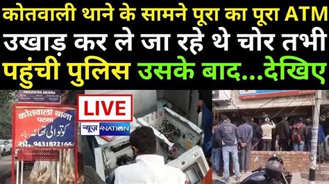 Patna के Kotwali Thana के सामने से Atm उखाड़ कर ले जा रहे थे चोर तभी