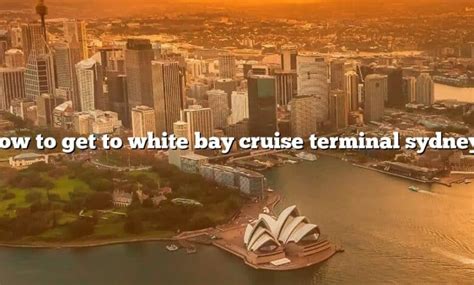 How To Get To White Bay Cruise Terminal Sydney [the Right Answer] 2022 Travelizta