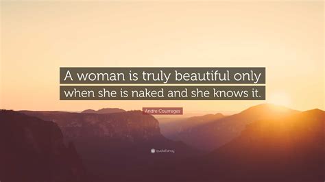 Andre Courreges Quote A Woman Is Truly Beautiful Only When She Is Naked And She Knows It