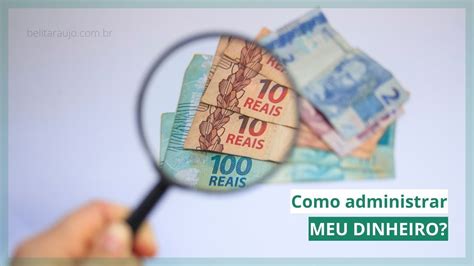 Como Administrar Meu Dinheiro Dicas Financeiras Para Aplicar Hoje