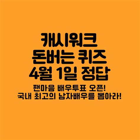 캐시워크 팬마음 배우투표 오픈 국내 최고의 남자배우를 뽑아라 4월 1일 돈버는 퀴즈 정답 모두 퀴즈