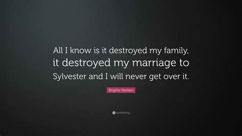 Brigitte Nielsen Quote: “All I know is it destroyed my family, it