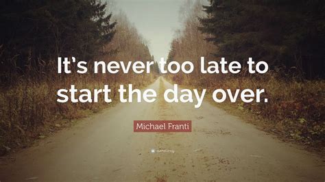 Michael Franti Quote “its Never Too Late To Start The Day Over”