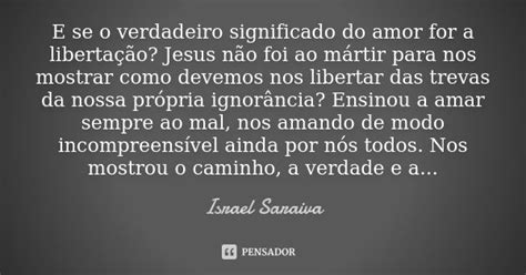 E Se O Verdadeiro Significado Do Amor Israel Saraiva Pensador