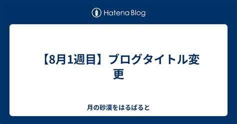 【8月1週目】ブログタイトル変更 月の砂漠をはるばると