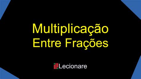 Multiplicação De Frações Um Guia Rápido E Completo Lecionare