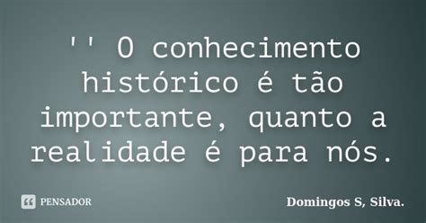 O Conhecimento Histórico é Tão Domingos S Silva Pensador