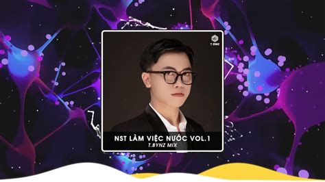 NST LÀM VIỆC NƯỚC VOL 1 T BYNZ REMIX FULL TRACK HOT T BYNZ TREND TIK TOK 2023 YouTube