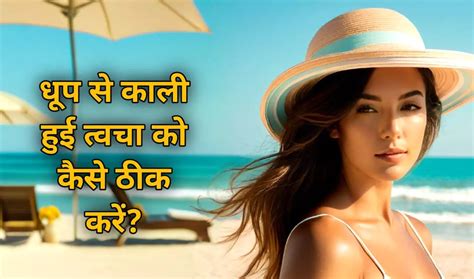 धूप से काली हुई त्वचा को कैसे ठीक करें 7 Ways To Remove Sun Tan From Face And Hands Overnight