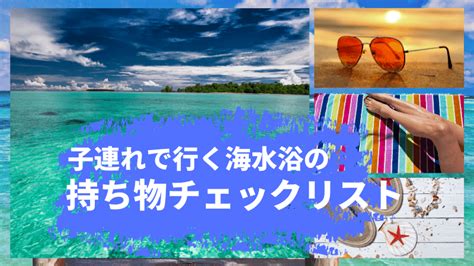 子連れ海水浴の持ち物リスト！みんなの必須アイテムは？【完全保存版】 こども喜ぶろぐ