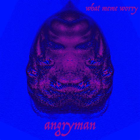 angryman | What Meme Worry