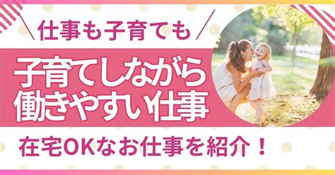 子育てしながら働きやすい仕事とは？在宅okなお仕事を8選紹介！